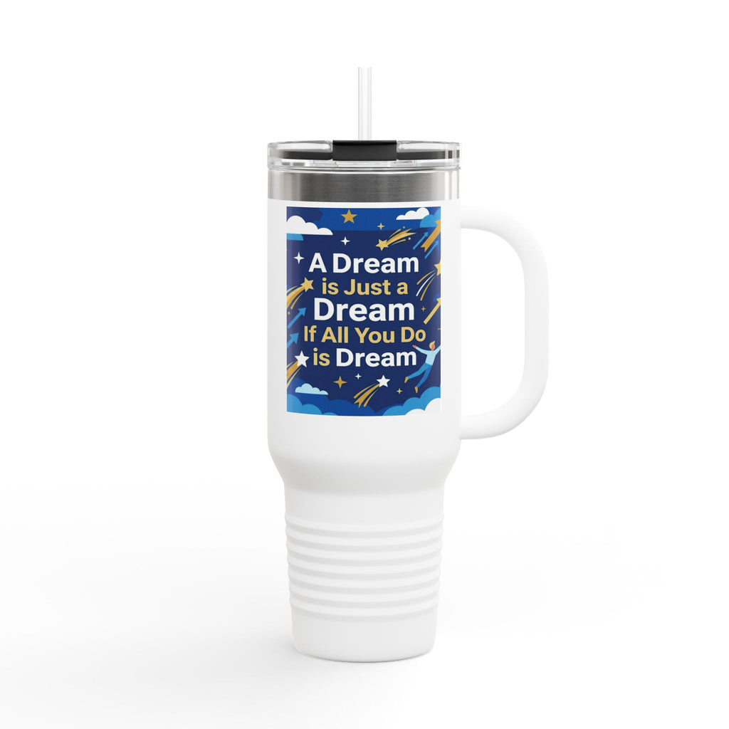 40oz Insulated Travel Mug — "A Dream is Just a Dream if All You Do is Dream" Motivational Tumbler