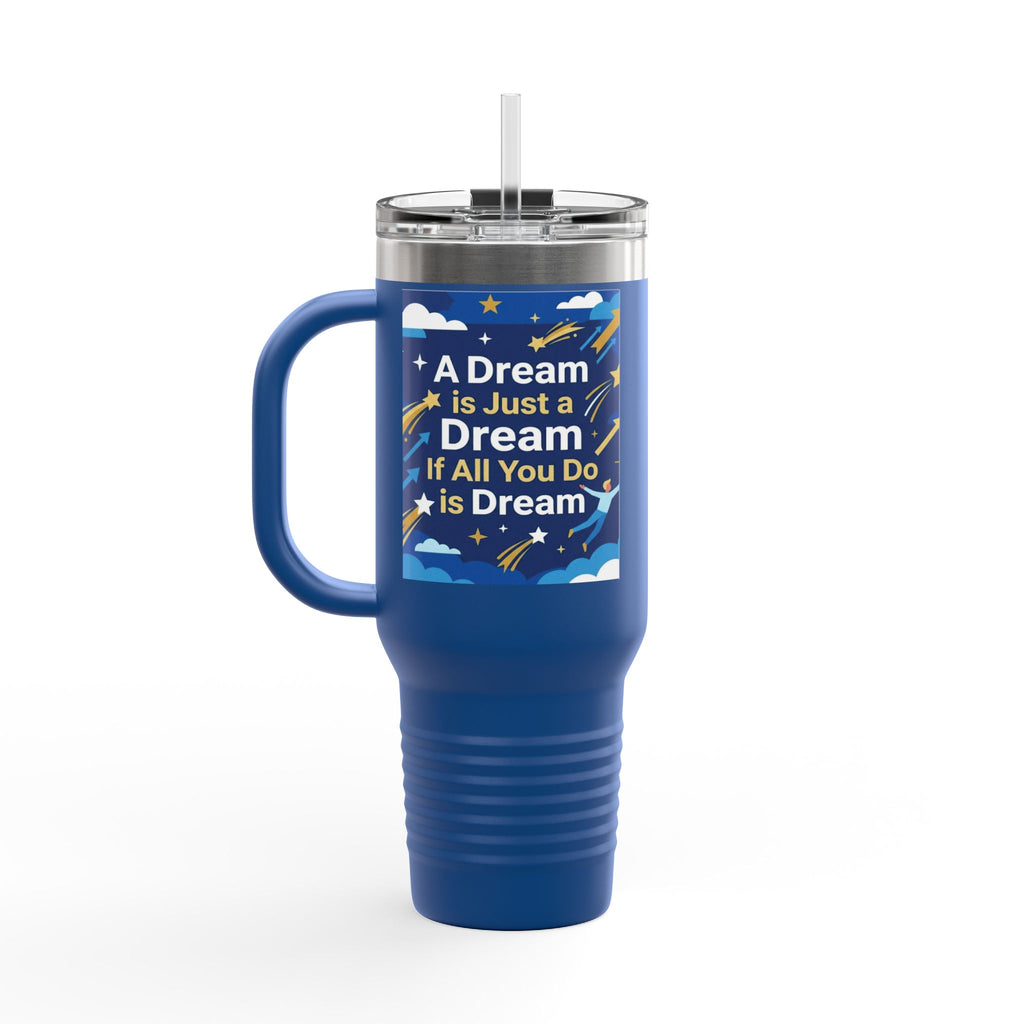 40oz Insulated Travel Mug — "A Dream is Just a Dream if All You Do is Dream" Motivational Tumbler